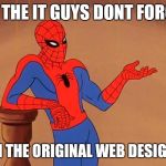 You know why I'm here Spiderman  | ALL THE IT GUYS DONT FORGET; I AM THE ORIGINAL WEB DESIGNER | image tagged in you know why i'm here spiderman | made w/ Imgflip meme maker