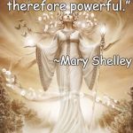 Beauty | “Beware; for I am fearless, and therefore powerful.”; ~Mary Shelley | image tagged in mary shelley,fearless,powerful,goddess,courage,light | made w/ Imgflip meme maker