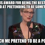 Strap yourselves in, it's going to be a frumpy, grumpy, anti-Trumpy night... | I GOT THIS AWARD FOR BEING THE BEST PERSON IN THE WORLD AT PRETENDING TO BE SOMETHING I'M NOT; NOW WATCH ME PRETEND TO BE A POLITICIAN... | image tagged in meryl streep,hollywood liberals,oscars 2017,memes | made w/ Imgflip meme maker