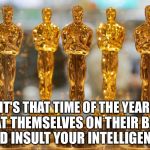 oscars | WELL IT'S THAT TIME OF THE YEAR AGAIN; TO PAT THEMSELVES ON THEIR BACKS AND INSULT YOUR INTELLIGENCE | image tagged in oscars | made w/ Imgflip meme maker