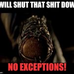 negan bat | I WILL SHUT THAT SHIT DOWN; NO EXCEPTIONS! | image tagged in negan bat | made w/ Imgflip meme maker