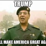 Iraqi minister of information | TRUMP; WILL MAKE AMERICA GREAT AGAIN | image tagged in iraqi minister of information | made w/ Imgflip meme maker