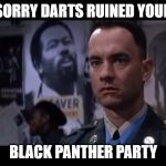 Forest Gump Black Panther | SORRY DARTS RUINED YOUR; BLACK PANTHER PARTY | image tagged in forest gump black panther | made w/ Imgflip meme maker