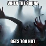 Cold Zombies | WHEN THE SAUNA; GETS TOO HOT | image tagged in cold zombies | made w/ Imgflip meme maker