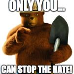Smokey The Bear | ONLY YOU... CAN STOP THE HATE! | image tagged in smokey the bear | made w/ Imgflip meme maker