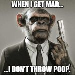 Chimpanzee with Gun | WHEN I GET MAD... ...I DON'T THROW POOP. | image tagged in chimpanzee with gun | made w/ Imgflip meme maker