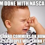 Crying child | I'M DONE WITH NASCAR; BUT I'M GONNA COMMENT ON HOW IT DIED WITH DALE SO PEOPLE WILL THINK I'M SMART | image tagged in crying child | made w/ Imgflip meme maker