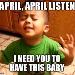 Listen Linda | APRIL, APRIL LISTEN; I NEED YOU TO HAVE THIS BABY | image tagged in listen linda | made w/ Imgflip meme maker