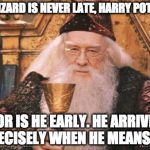 Dumbledore | A WIZARD IS NEVER LATE, HARRY POTTER. NOR IS HE EARLY. HE ARRIVES PRECISELY WHEN HE MEANS TO. | image tagged in dumbledore,harry potter,gandalf,lord of the rings,fandom | made w/ Imgflip meme maker