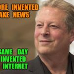 Al Gore | AL   GORE   INVENTED   FAKE   NEWS; THE   SAME    DAY   HE   INVENTED   THE    INTERNET | image tagged in al gore | made w/ Imgflip meme maker