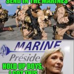 Marine | FRANCE HAS FALLEN, SEND IN THE MARINES; D N N; HOLD UP BOYS, I GOT THIS | image tagged in marine | made w/ Imgflip meme maker