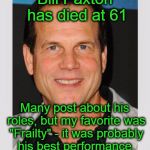 Bill Paxton | Bill Paxton has died at 61; Many post about his roles, but my favorite was "Frailty" - it was probably his best performance. Everyone should watch it. | image tagged in bill paxton | made w/ Imgflip meme maker