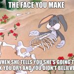 What a sucker  | THE FACE YOU MAKE; WHEN SHE TELLS YOU SHE'S GOING TO SUCK YOU DRY AND YOU DIDN'T BELIEVE HER | image tagged in bugs bunny,funny,memes | made w/ Imgflip meme maker