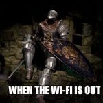 Oscar dark souls | WHEN THE WI-FI IS OUT | image tagged in oscar dark souls | made w/ Imgflip meme maker