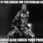 Check your own prostate | GUYS, IF YOU CHECK FOR TESTICULAR CANCER; YOU COULD ALSO CHECK YOUR PROSTATE | image tagged in michael jackson crotch grab,prostate exam,testicles,memes,funny memes,funny because it's true | made w/ Imgflip meme maker