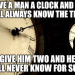 DST Clocks | GIVE A MAN A CLOCK AND HE WILL ALWAYS KNOW THE TIME. GIVE HIM TWO AND HE WILL NEVER KNOW FOR SURE. | image tagged in dst clocks | made w/ Imgflip meme maker