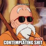 master roshi pipe | . . . . . . . . CONTEMPLATING SHIT | image tagged in master roshi pipe,dragon ball z | made w/ Imgflip meme maker