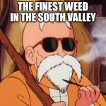 master roshi pipe | THE FINEST WEED IN THE SOUTH VALLEY | image tagged in master roshi pipe | made w/ Imgflip meme maker