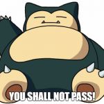 Snorlax | YOU SHALL NOT PASS! | image tagged in snorlax | made w/ Imgflip meme maker