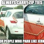 Tip of the Day: | ALWAYS CARRY ZIP TIES; FOR PEOPLE WHO PARK LIKE JERKS | image tagged in jerk parking,bacon,zip ties,bad drivers,parking,revenge | made w/ Imgflip meme maker