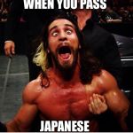 WWE retake | WHEN YOU PASS; JAPANESE | image tagged in wwe retake | made w/ Imgflip meme maker