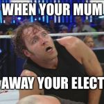 DeanAmbroseWWE | WHEN YOUR MUM; TAKES AWAY YOUR ELECTRONIC | image tagged in deanambrosewwe | made w/ Imgflip meme maker