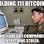 North Korean Hacker | HOLDING 111 BITCOINS; CLOUD FLARE GOT COMPROMISED. EVERYTHING STOLEN. | image tagged in north korean hacker | made w/ Imgflip meme maker