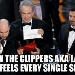 Oscars  | HOW THE CLIPPERS AKA LA LA LAND FEELS EVERY SINGLE SEASON | image tagged in oscars,clippers,la la land | made w/ Imgflip meme maker
