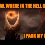 Parking Woes in Mordor | NOW, WHERE IN THE HELL DID; I PARK MY CAR? | image tagged in memes,eye of sauron | made w/ Imgflip meme maker