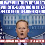 Did you read their minds on departure?  | NO WAY WILL THEY BE ABLE TO STOP WHISTLE-BLOWING WHITE HOUSE STAFFERS FROM LEAKING REPORTS; FROM THIS ROYAL RATS NEST OF A WHITE HOUSE | image tagged in spicer,leaks | made w/ Imgflip meme maker