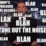 Jimmy Kimmel | BLAH; BLAH; JIMMY'S MONOLOGUE AT THE OSCARS; BLAH; BLAH; BLAH; BLAH; BLAH; BLAH; BLAH; (((TUNE OUT THE NOISE))); BLAH; BLAH; BLAH | image tagged in jimmy kimmel | made w/ Imgflip meme maker
