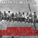 Skyscraper Workers | AND THE OSCAR GOES TO.. AMERICAN WORKERS!            FOR STILL PLAYING ALONG THAT THEIR EFFORTS AREN'T WORTH A LIVING SALARY! | image tagged in skyscraper workers | made w/ Imgflip meme maker