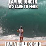 Ocean and person | I AM NO LONGER A SLAVE TO FEAR; I AM A CHILD OF GOD | image tagged in ocean and person | made w/ Imgflip meme maker