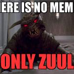 Zuulie | THERE IS NO MEMES; ONLY ZUUL | image tagged in zuulie | made w/ Imgflip meme maker