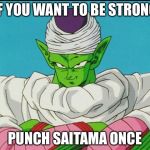 Bad teacher piccolo | IF YOU WANT TO BE STRONG; PUNCH SAITAMA ONCE | image tagged in bad teacher piccolo | made w/ Imgflip meme maker