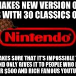 Scumbag Nintendo | MAKES NEW VERSION OF NES WITH 30 CLASSICS ON IT; MAKES SURE THAT IT'S IMPOSSIBLE TO GET AND ONLY GIVES IT TO PEOPLE WHO RESELL IT FOR $500 AND RICH FAMOUS YOUTUBERS | image tagged in nintendo logo,scumbag,nes classic edition | made w/ Imgflip meme maker