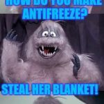 Bumble's Joke | HOW DO YOU MAKE ANTIFREEZE? STEAL HER BLANKET! | image tagged in bumble's joke | made w/ Imgflip meme maker