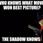The Shadow | WHO KNOWS WHAT MOVIE WON BEST PICTURE? THE SHADOW KNOWS | image tagged in the shadow | made w/ Imgflip meme maker