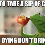 Kermit lifted trucks @project_bluestealth | TIME TO TAKE A SIP OF COFFEE; NO I'M DYING DON'T DRINK ME | image tagged in kermit lifted trucks project_bluestealth | made w/ Imgflip meme maker