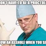 Proctologist | YOU DON'T HAVE TO BE A PROCTOLOGIST; TO KNOW AN ASSHOLE WHEN YOU SEE ONE. | image tagged in proctologist,asshole,funny,funny memes | made w/ Imgflip meme maker