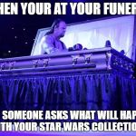 undertaker trolled | WHEN YOUR AT YOUR FUNERAL; AND SOMEONE ASKS WHAT WILL HAPPEN WITH YOUR STAR WARS COLLECTION... | image tagged in undertaker trolled | made w/ Imgflip meme maker