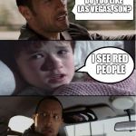 The Rock Driving | DO YOU LIKE LAS VEGAS, SON? I SEE RED PEOPLE | image tagged in the rock driving | made w/ Imgflip meme maker