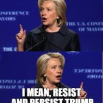 Hillary Double Talk | I WILL ACCEPT THE OUTCOME OF THE ELECTION; I MEAN, RESIST AND PERSIST TRUMP | image tagged in hillary double talk | made w/ Imgflip meme maker