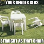 Lawn chairs | YOUR GENDER IS AS; STRAIGHT AS THAT CHAIR | image tagged in lawn chairs | made w/ Imgflip meme maker