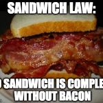 Bacon Sandwich | SANDWICH LAW:; NO SANDWICH IS COMPLETE WITHOUT BACON | image tagged in bacon sandwich | made w/ Imgflip meme maker