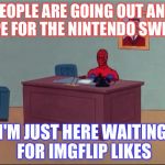 Man, Nintendo Switch Has Been Kinda Hypey Lately | PEOPLE ARE GOING OUT AND HYPE FOR THE NINTENDO SWITCH I'M JUST HERE WAITING FOR IMGFLIP LIKES | image tagged in spider-man desk,memes,funny,nintendo,nintendo switch,likes | made w/ Imgflip meme maker