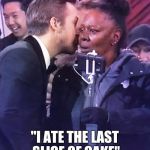 whispering ryan gosling | "I ATE THE LAST SLICE OF CAKE" | image tagged in whispering ryan gosling | made w/ Imgflip meme maker