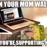 Spongegar computer | WHEN YOUR MOM WALKS IN; WHILE YOU'RE SUPPORTING HILLARY | image tagged in spongegar computer | made w/ Imgflip meme maker