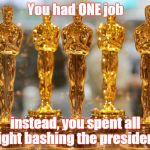 oscars | You had ONE job; instead, you spent all night bashing the president! | image tagged in oscars | made w/ Imgflip meme maker