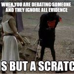 Black Knight Scratch | WHEN YOU ARE DEBATING SOMEONE AND THEY IGNORE ALL EVIDENCE | image tagged in black knight scratch | made w/ Imgflip meme maker